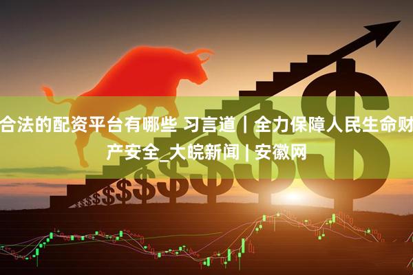 合法的配资平台有哪些 习言道｜全力保障人民生命财产安全_大皖新闻 | 安徽网