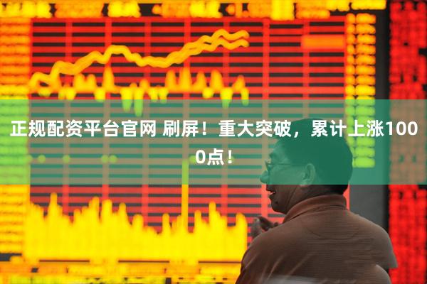 正规配资平台官网 刷屏！重大突破，累计上涨1000点！